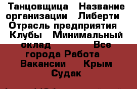 Танцовщица › Название организации ­ Либерти › Отрасль предприятия ­ Клубы › Минимальный оклад ­ 59 000 - Все города Работа » Вакансии   . Крым,Судак